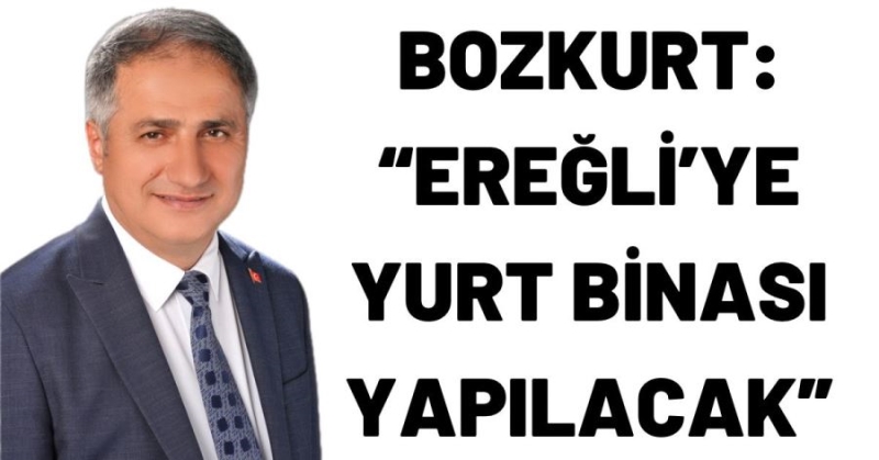 BOZKURT: “EREĞLİ’YE YURT BİNASI YAPILACAK”
