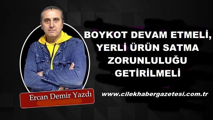 BOYKOT DEVAM ETMELİ, YERLİ ÜRÜN SATMA ZORUNLULUĞU GETİRİLMELİ